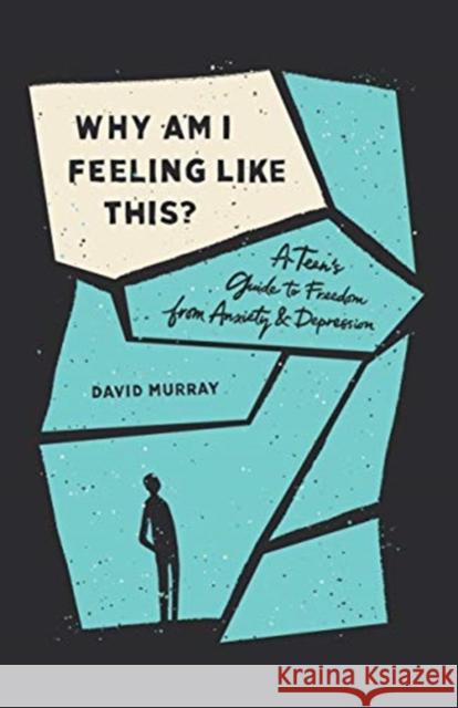 Why Am I Feeling Like This?: A Teen's Guide to Freedom from Anxiety and Depression David Murray 9781433567186 Crossway Books