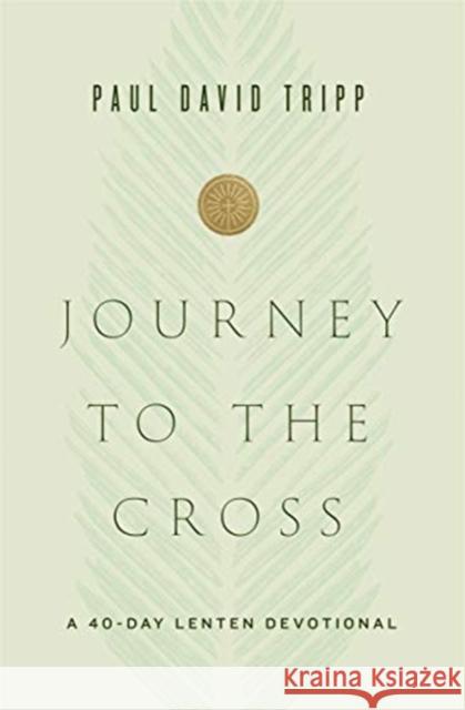 Journey to the Cross: A 40-Day Lenten Devotional Tripp, Paul David 9781433567674 Crossway Books
