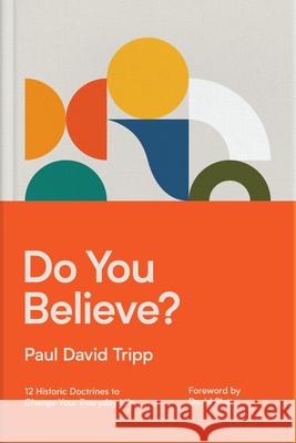 Do You Believe?: 12 Historic Doctrines to Change Your Everyday Life Paul David Tripp 9781433567711