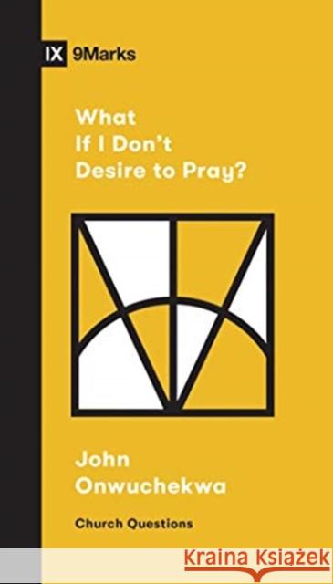 What If I Don't Desire to Pray? John Onwuchekwa Sam Emadi 9781433568053 Crossway Books