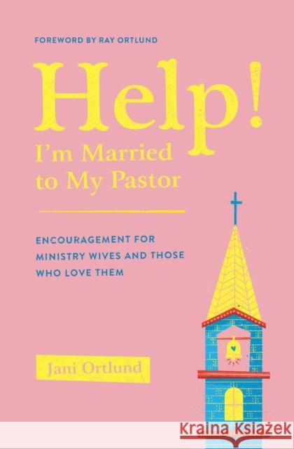 Help! I'm Married to My Pastor: Encouragement for Ministry Wives and Those Who Love Them Jani Ortlund 9781433569777