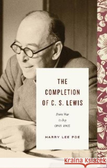 The Completion of C. S. Lewis: From War to Joy (1945–1963) Harry Lee Poe 9781433571022 Crossway