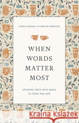 When Words Matter Most: Speaking Truth with Grace to Those You Love Cheryl Marshall Caroline Newheiser 9781433571244