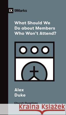 What Should We Do about Members Who Won't Attend? Alex Duke 9781433572272 Crossway Books