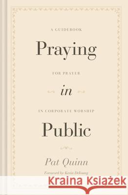 Praying in Public: A Guidebook for Prayer in Corporate Worship Pat Quinn 9781433572890 Crossway Books