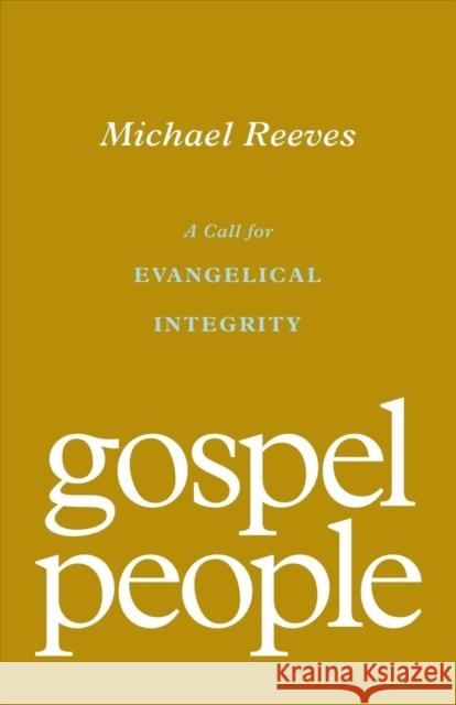 Gospel People: A Call for Evangelical Integrity Michael Reeves 9781433572937 Crossway