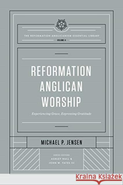 Reformation Anglican Worship (the Reformation Anglicanism Essential Library, Volume 4): Experiencing Grace, Expressing Gratitude Jensen, Michael 9781433572975 Crossway Books