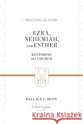 Ezra, Nehemiah, and Esther: Restoring the Church Wallace P. Benn R. Kent Hughes 9781433573491 Crossway Books