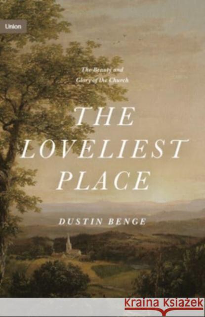 The Loveliest Place: The Beauty and Glory of the Church Dustin Benge 9781433574948 Crossway Books