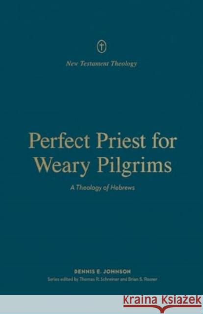 Perfect Priest for Weary Pilgrims: A Theology of Hebrews Dennis E. Johnson Thomas R. Schreiner Brian S. Rosner 9781433575532