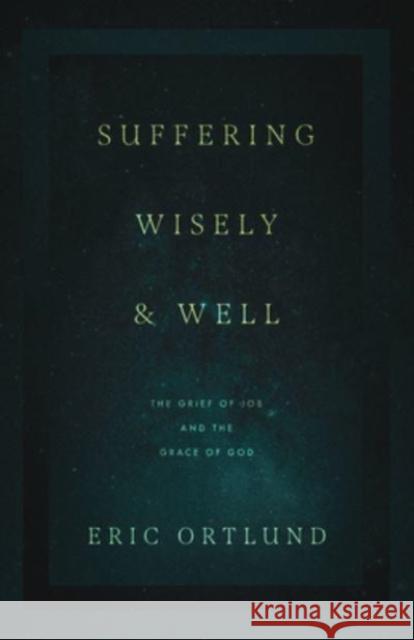 Suffering Wisely and Well: The Grief of Job and the Grace of God Eric Ortlund 9781433576485 Crossway Books