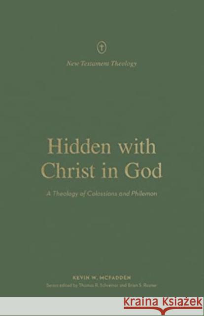 Hidden with Christ in God: A Theology of Colossians and Philemon Kevin McFadden Thomas R. Schreiner Brian S. Rosner 9781433576560
