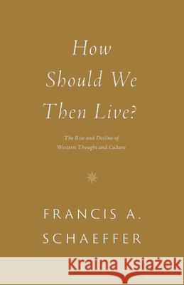How Should We Then Live?: The Rise and Decline of Western Thought and Culture Francis A. Schaeffer 9781433576911 Crossway Books