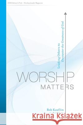 Worship Matters: Leading Others to Encounter the Greatness of God Bob Kauflin Paul Baloche 9781433577413 Crossway Books