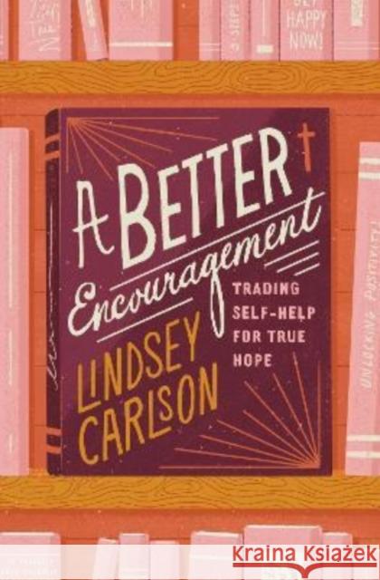 A Better Encouragement: Trading Self-Help for True Hope Lindsey Carlson 9781433577710 Crossway Books