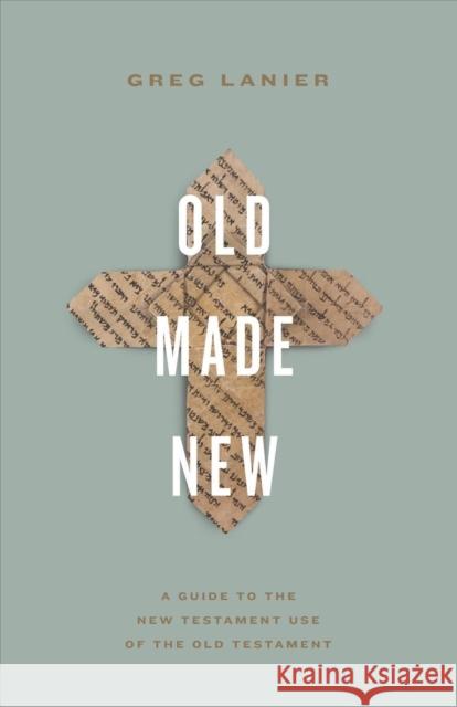 Old Made New: A Guide to the New Testament Use of the Old Testament Greg Lanier 9781433577833 Crossway