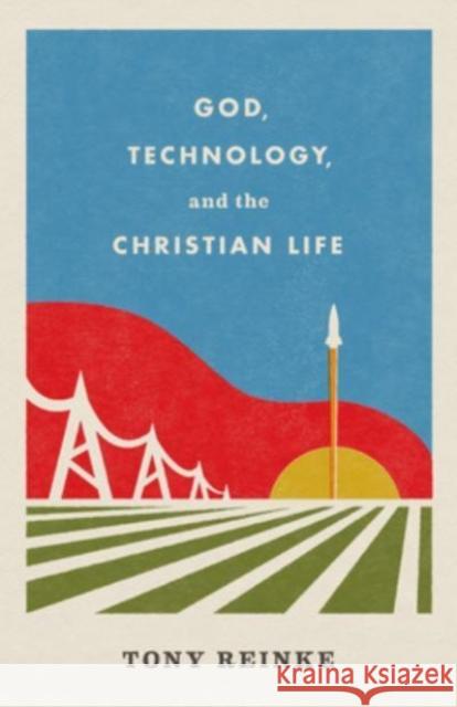 God, Technology, and the Christian Life Tony Reinke 9781433578274 Crossway Books