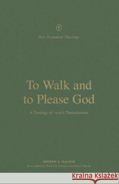 To Walk and to Please God: A Theology of 1 and 2 Thessalonians Andrew Malone 9781433578311