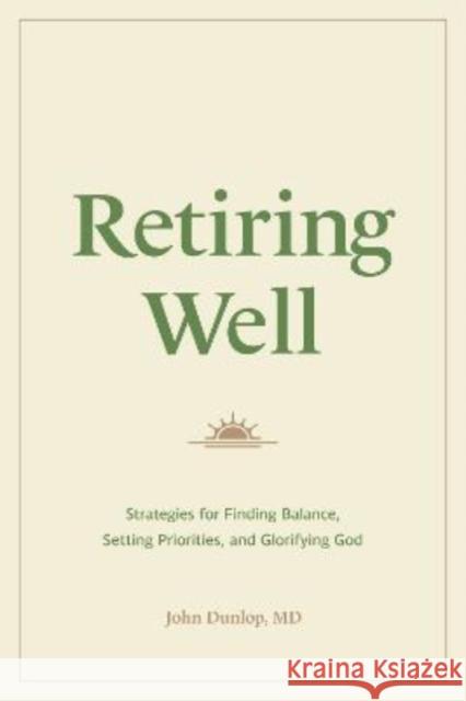 Retiring Well: Strategies for Finding Balance, Setting Priorities, and Glorifying God John Dunlop 9781433578915 Crossway Books