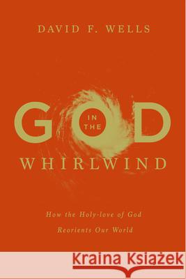 God in the Whirlwind: How the Holy-Love of God Reorients Our World Wells, David F. 9781433578977 Crossway Books