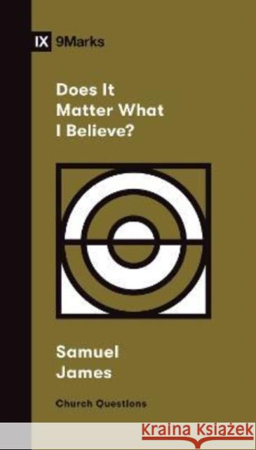 Does It Matter What I Believe? Samuel James 9781433579127 Crossway Books