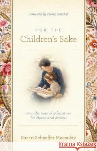 For the Children's Sake: Foundations of Education for Home and School Susan Schaeffer Macaulay 9781433580000 Crossway