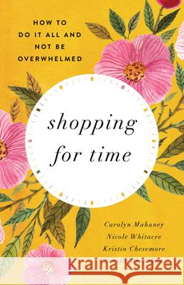 Shopping for Time (Redesign): How to Do It All and Not Be Overwhelmed Mahaney, Carolyn 9781433580123 Good News Publishers