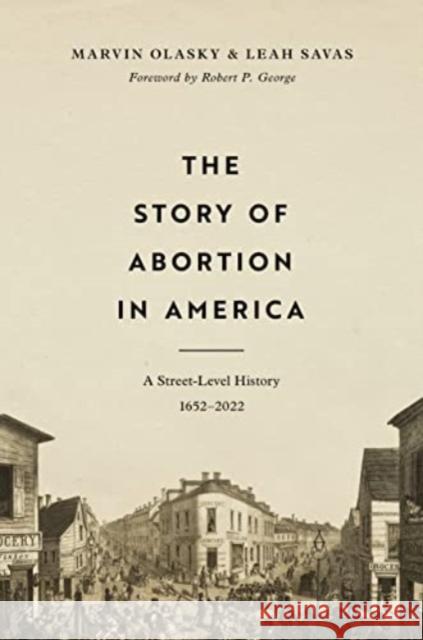 The Story of Abortion in America: A Street-Level History, 1652-2022 Marvin Olasky Leah Savas 9781433580444