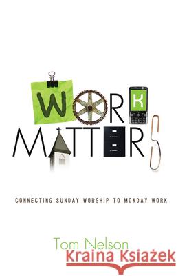 Work Matters: Connecting Sunday Worship to Monday Work Tom Nelson 9781433580529 Crossway Books