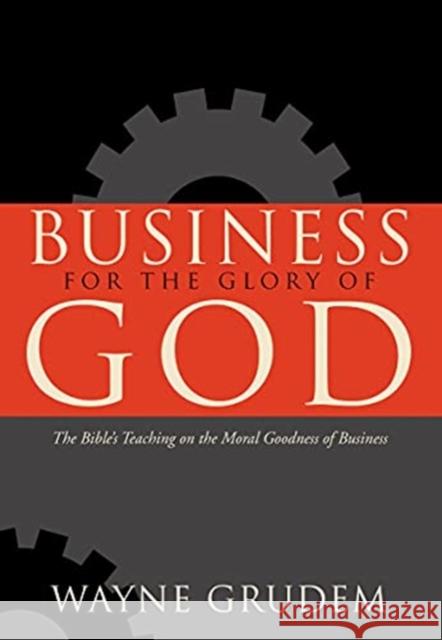 Business for the Glory of God: The Bible's Teaching on the Moral Goodness of Business Wayne Grudem 9781433581342