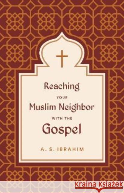 Reaching Your Muslim Neighbor with the Gospel A. S. Ibrahim 9781433582028 Crossway