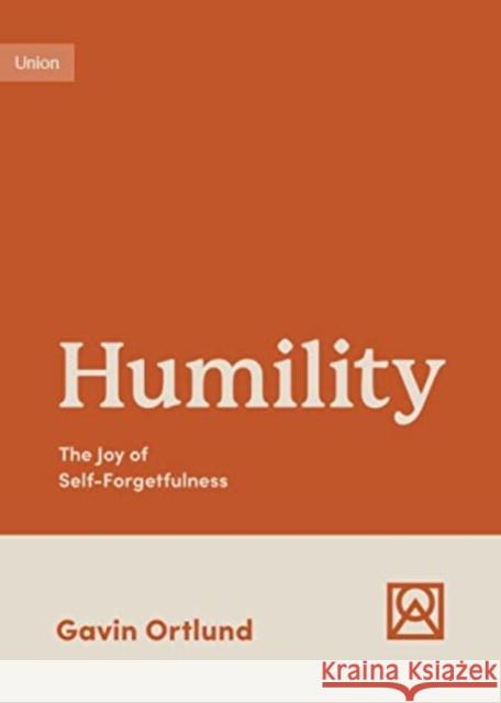 Humility: The Joy of Self-Forgetfulness Gavin Ortlund 9781433582301 Crossway