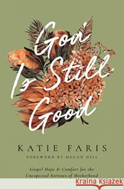 God Is Still Good: Gospel Hope and Comfort for the Unexpected Sorrows of Motherhood Katie Faris Megan Hill 9781433582387 Crossway