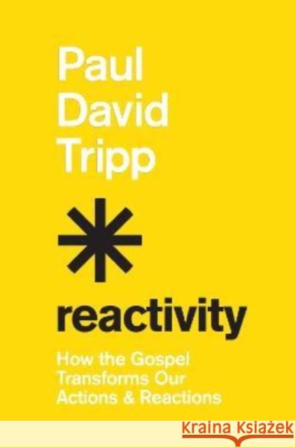 Reactivity: How the Gospel Transforms Our Actions and Reactions Paul David Tripp 9781433582660