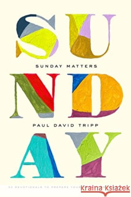 Sunday Matters: 52 Devotionals to Prepare Your Heart for Church Paul David Tripp 9781433582820
