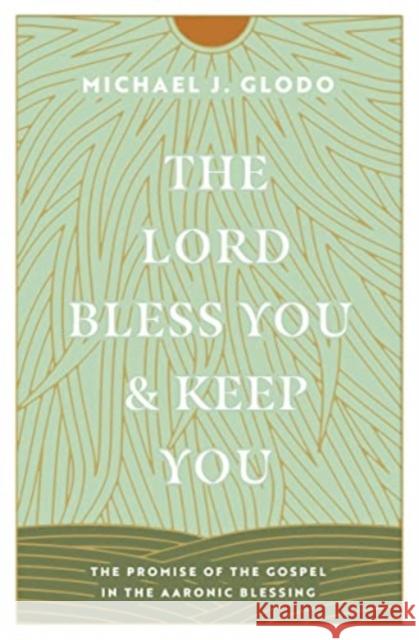 The Lord Bless You and Keep You: The Promise of the Gospel in the Aaronic Blessing Michael Glodo 9781433584237 Crossway Books