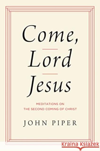 Come, Lord Jesus: Meditations on the Second Coming of Christ John Piper 9781433584954