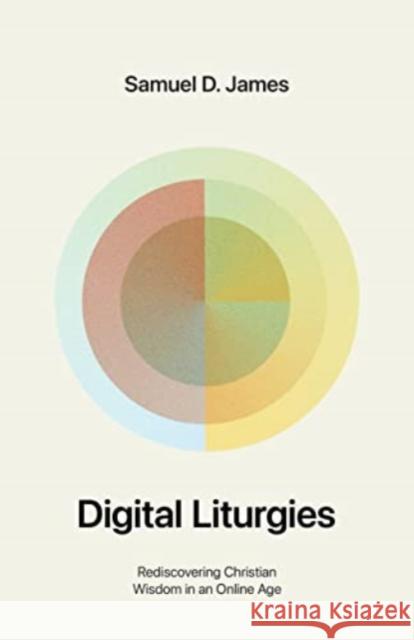 Digital Liturgies: Rediscovering Christian Wisdom in an Online Age Samuel James 9781433587139 Crossway Books