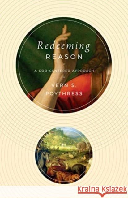 Redeeming Reason: A God-Centered Approach Vern S. Poythress 9781433587313