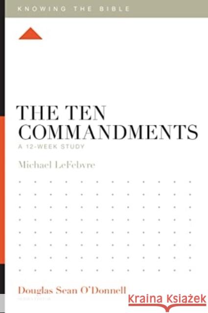 The Ten Commandments: A 12-Week Study Michael Lefebvre Douglas Sean O'Donnell 9781433589362