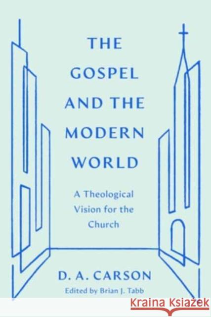 The Gospel and the Modern World: A Theological Vision for the Church Brian J. Tabb D. A. Carson 9781433590948 Crossway