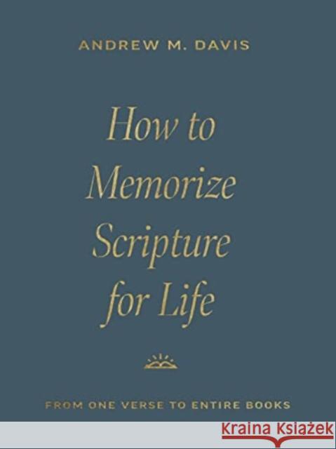 How to Memorize Scripture for Life: From One Verse to Entire Books Andrew M. Davis 9781433591037