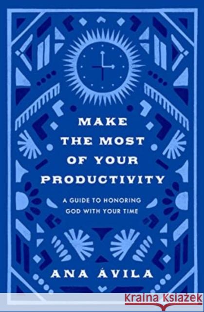 Make the Most of Your Productivity: A Guide to Honoring God with Your Time Ana Avila 9781433591099