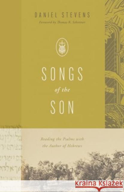 Songs of the Son: Reading the Psalms with the Author of Hebrews Daniel Stevens 9781433592133 Crossway Books