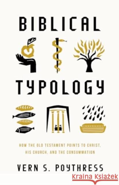 Biblical Typology: How the Old Testament Points to Christ, His Church, and the Consummation Vern S. Poythress 9781433592423 Crossway
