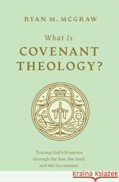 What Is Covenant Theology?: Tracing God's Promises through the Son, the Seed, and the Sacraments Ryan M. McGraw 9781433592775 Crossway