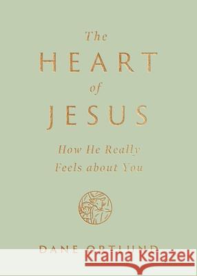 The Heart of Jesus: How He Really Feels about You Dane C. Ortlund 9781433593734