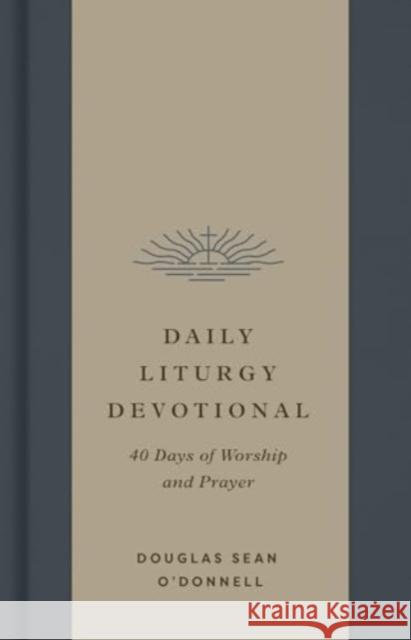 Daily Liturgy Devotional: 40 Days of Worship and Prayer Douglas Sean O'Donnell 9781433595783
