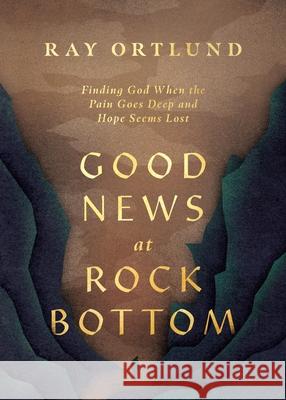 Good News at Rock Bottom: Finding God When the Pain Goes Deep and Hope Seems Lost Ray Ortlund 9781433598869 Crossway
