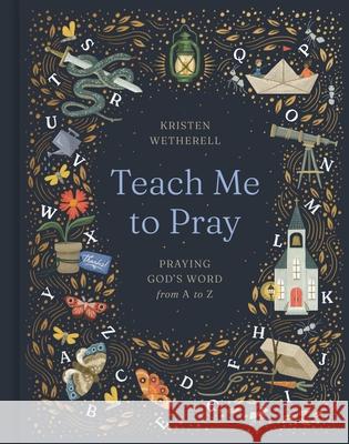 Teach Me to Pray: Praying God's Word from A to Z Kristen Wetherell 9781433599095